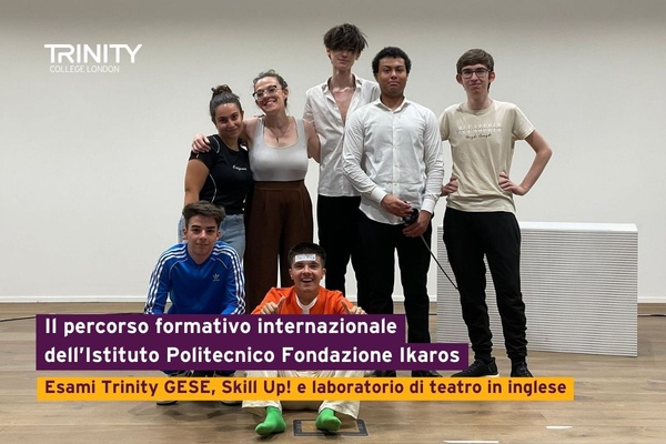 Il percorso formativo internazionale dell’Istituto Politecnico Fondazione Ikaros: esami Trinity GESE, Skill Up! e laboratorio di teatro in inglese